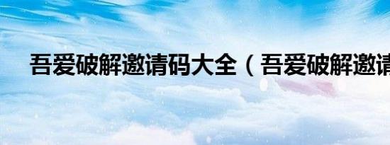 吾爱破解邀请码大全（吾爱破解邀请码）