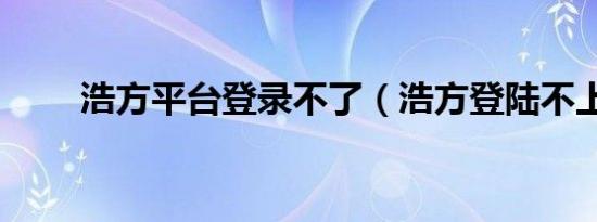 浩方平台登录不了（浩方登陆不上）