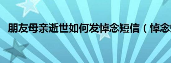 朋友母亲逝世如何发悼念短信（悼念短信）
