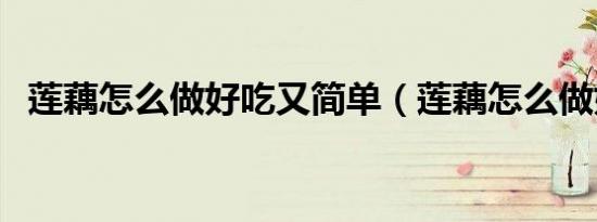 莲藕怎么做好吃又简单（莲藕怎么做好吃）