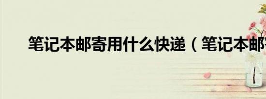 笔记本邮寄用什么快递（笔记本邮寄）
