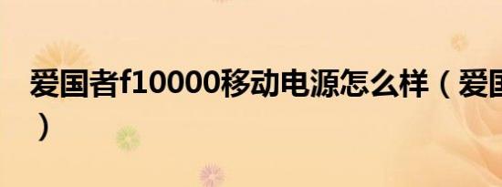爱国者f10000移动电源怎么样（爱国者f100）