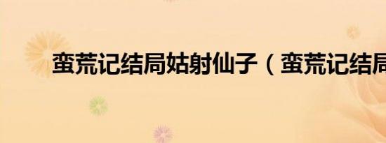 蛮荒记结局姑射仙子（蛮荒记结局）