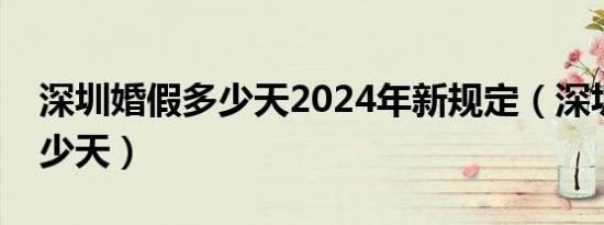 深圳婚假多少天2024年新规定（深圳婚假多少天）