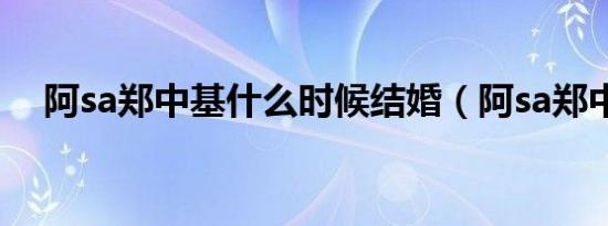 阿sa郑中基什么时候结婚（阿sa郑中基）