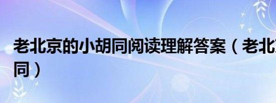 老北京的小胡同阅读理解答案（老北京的小胡同）