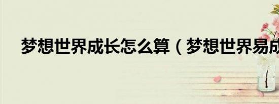 梦想世界成长怎么算（梦想世界易成长）