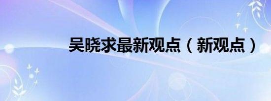 吴晓求最新观点（新观点）