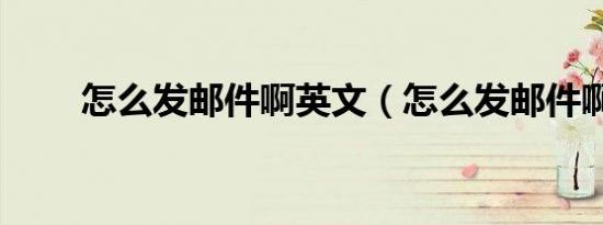 怎么发邮件啊英文（怎么发邮件啊）