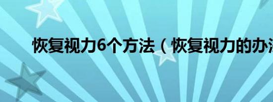 恢复视力6个方法（恢复视力的办法）