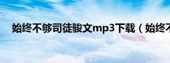 始终不够司徒骏文mp3下载（始终不够）