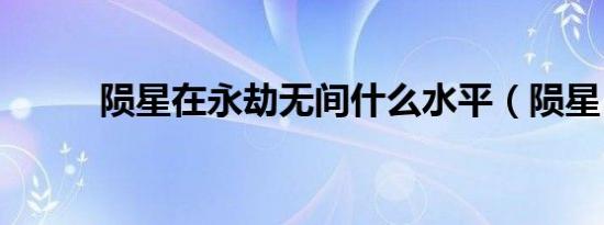 陨星在永劫无间什么水平（陨星）