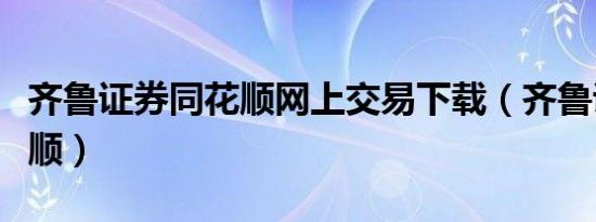 齐鲁证券同花顺网上交易下载（齐鲁证券同花顺）