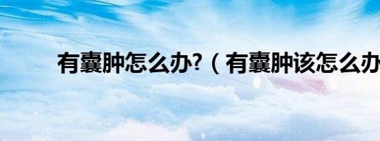 有囊肿怎么办?（有囊肿该怎么办）