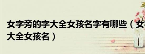 女字旁的字大全女孩名字有哪些（女字旁的字大全女孩名）