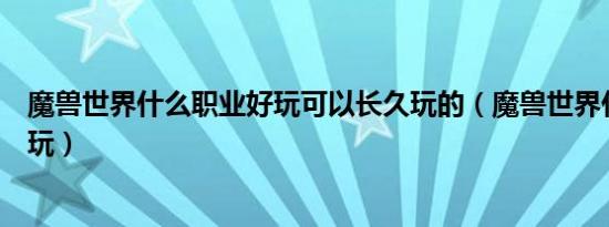 魔兽世界什么职业好玩可以长久玩的（魔兽世界什么职业好玩）