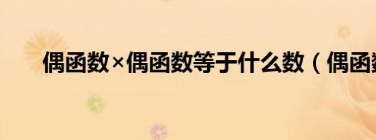 偶函数×偶函数等于什么数（偶函数）