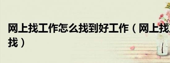 网上找工作怎么找到好工作（网上找工作怎么找）