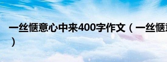 一丝惬意心中来400字作文（一丝惬意心中来）