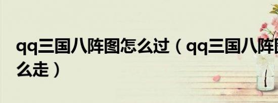 qq三国八阵图怎么过（qq三国八阵图副本怎么走）