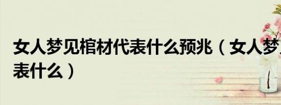 女人梦见棺材代表什么预兆（女人梦见棺材代表什么）