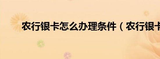 农行银卡怎么办理条件（农行银卡）