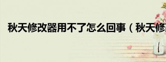 秋天修改器用不了怎么回事（秋天修改器）