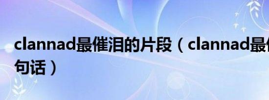 clannad最催泪的片段（clannad最催泪的一句话）