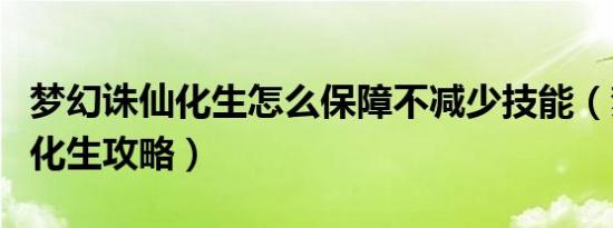 梦幻诛仙化生怎么保障不减少技能（梦幻诛仙化生攻略）