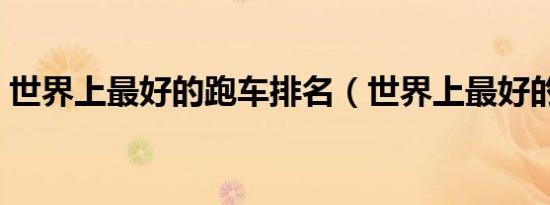 世界上最好的跑车排名（世界上最好的跑车）