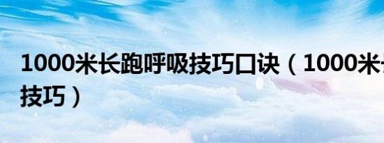 1000米长跑呼吸技巧口诀（1000米长跑呼吸技巧）