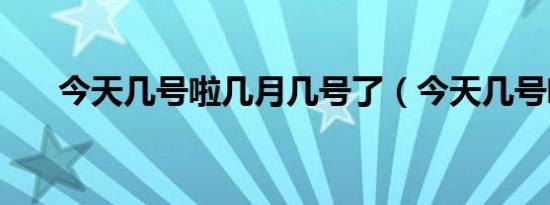 今天几号啦几月几号了（今天几号啦）
