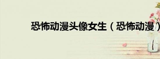 恐怖动漫头像女生（恐怖动漫）
