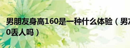男朋友身高160是一种什么体验（男友身高160丢人吗）