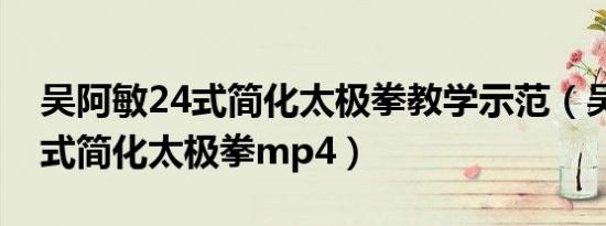 吴阿敏24式简化太极拳教学示范（吴阿敏24式简化太极拳mp4）