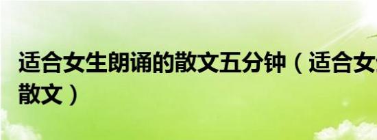 适合女生朗诵的散文五分钟（适合女生朗诵的散文）