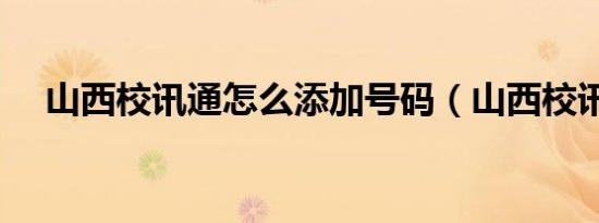 山西校讯通怎么添加号码（山西校讯通）