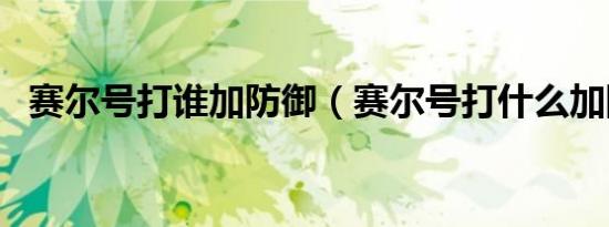赛尔号打谁加防御（赛尔号打什么加防御）