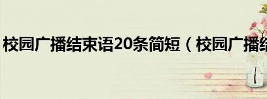 校园广播结束语20条简短（校园广播结束语）