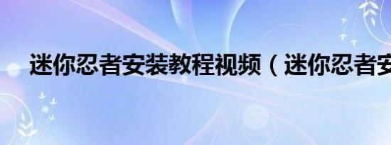 迷你忍者安装教程视频（迷你忍者安装）