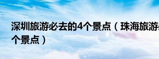 深圳旅游必去的4个景点（珠海旅游必去的4个景点）