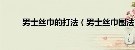 男士丝巾的打法（男士丝巾围法）