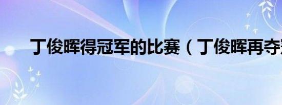 丁俊晖得冠军的比赛（丁俊晖再夺冠）