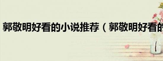 郭敬明好看的小说推荐（郭敬明好看的小说）