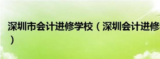 深圳市会计进修学校（深圳会计进修学院官网）