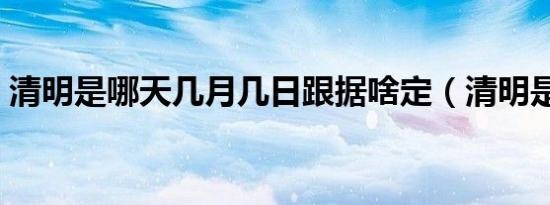 清明是哪天几月几日跟据啥定（清明是哪天）