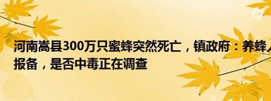 河南嵩县300万只蜜蜂突然死亡，镇政府：养蜂人未向村委报备，是否中毒正在调查