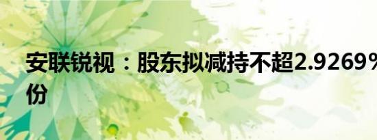 安联锐视：股东拟减持不超2.9269%公司股份