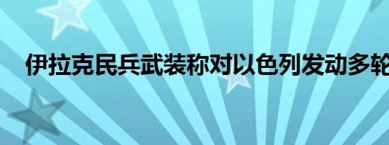 伊拉克民兵武装称对以色列发动多轮袭击