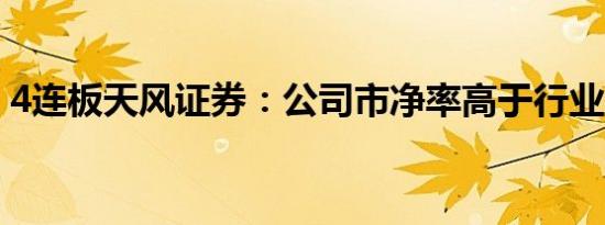 4连板天风证券：公司市净率高于行业中位数